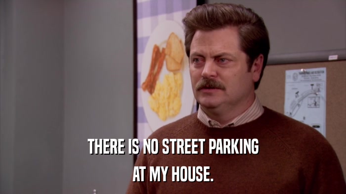 THERE IS NO STREET PARKING AT MY HOUSE. 