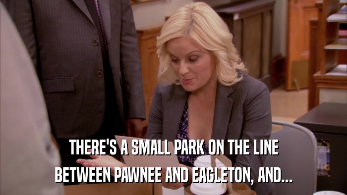 THERE'S A SMALL PARK ON THE LINE BETWEEN PAWNEE AND EAGLETON, AND... 