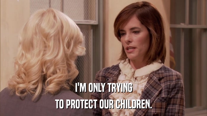 I'M ONLY TRYING TO PROTECT OUR CHILDREN. 