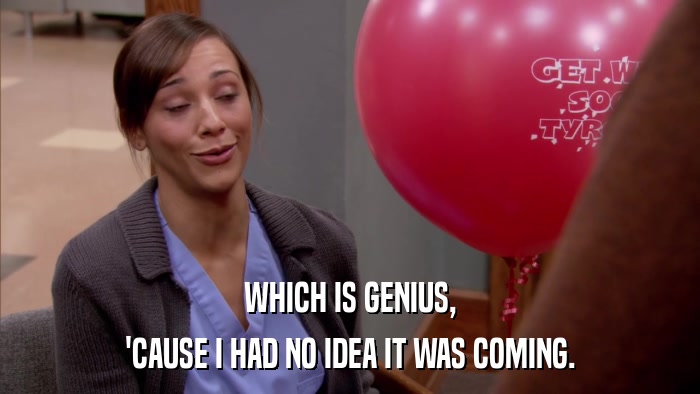 WHICH IS GENIUS, 'CAUSE I HAD NO IDEA IT WAS COMING. 