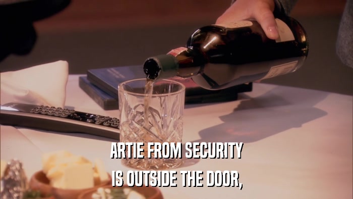 ARTIE FROM SECURITY IS OUTSIDE THE DOOR, 