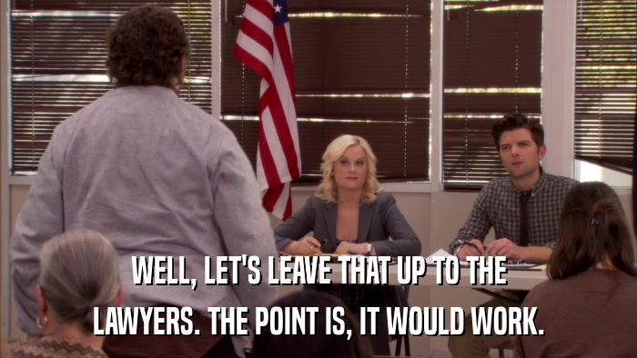 WELL, LET'S LEAVE THAT UP TO THE LAWYERS. THE POINT IS, IT WOULD WORK. 