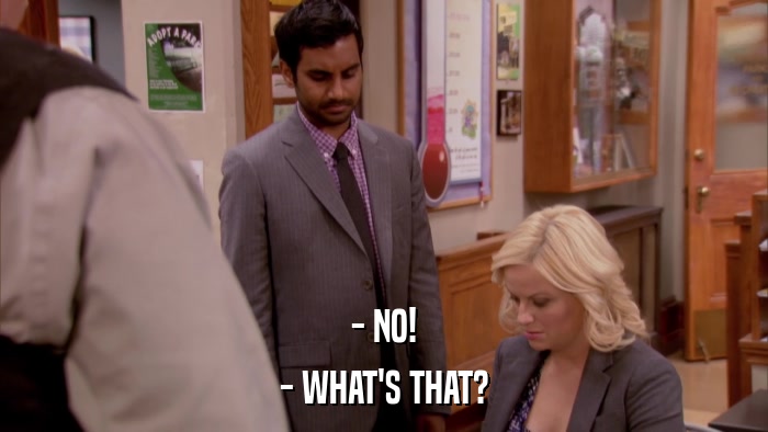 - NO! - WHAT'S THAT? 
