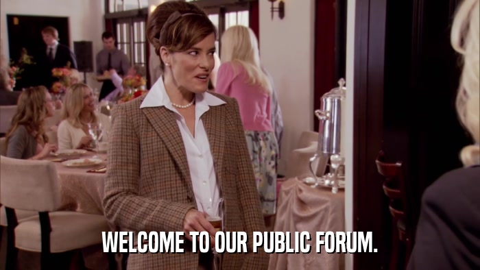 WELCOME TO OUR PUBLIC FORUM.  
