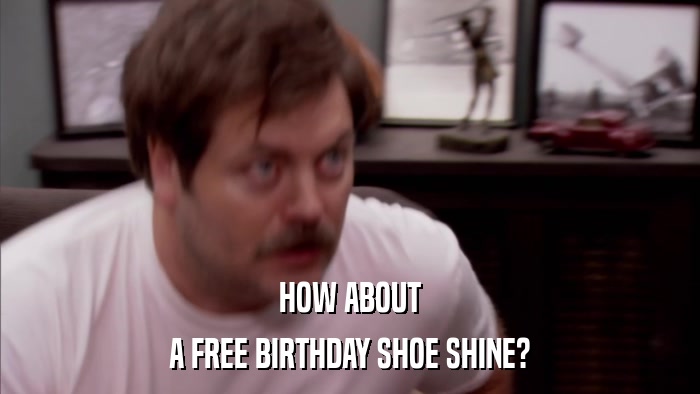 HOW ABOUT A FREE BIRTHDAY SHOE SHINE? 