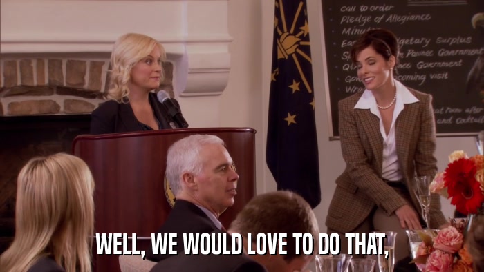 WELL, WE WOULD LOVE TO DO THAT,  