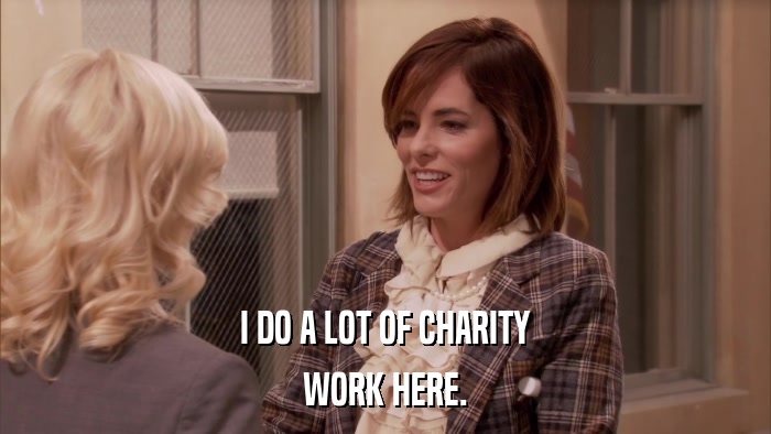 I DO A LOT OF CHARITY WORK HERE. 