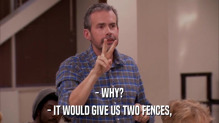 - WHY? - IT WOULD GIVE US TWO FENCES, 