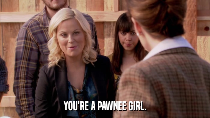 YOU'RE A PAWNEE GIRL.  