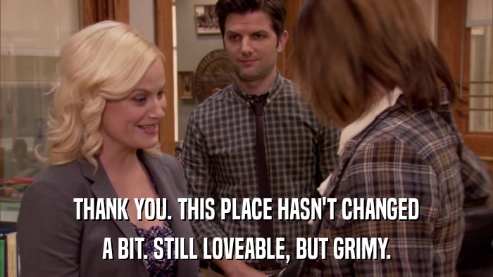 THANK YOU. THIS PLACE HASN'T CHANGED A BIT. STILL LOVEABLE, BUT GRIMY. 