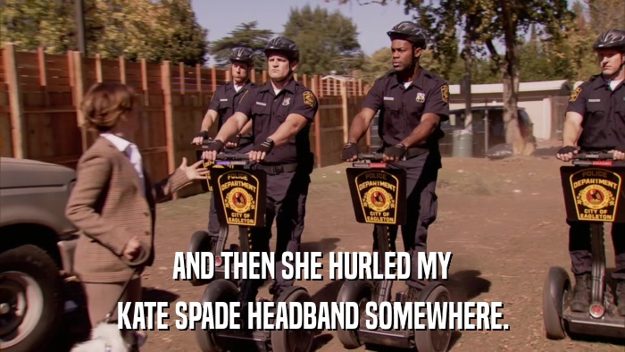 AND THEN SHE HURLED MY KATE SPADE HEADBAND SOMEWHERE. 