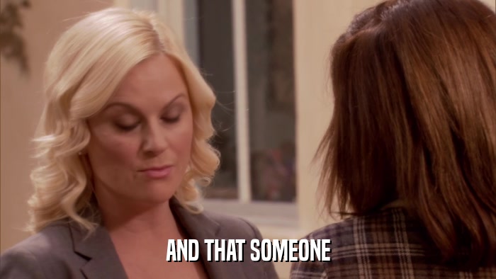 AND THAT SOMEONE  
