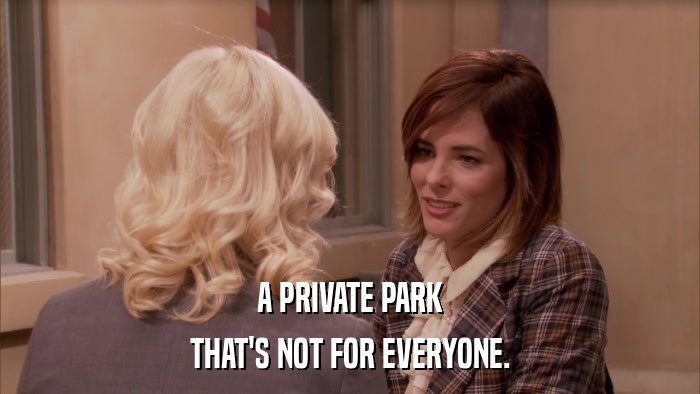 A PRIVATE PARK THAT'S NOT FOR EVERYONE. 