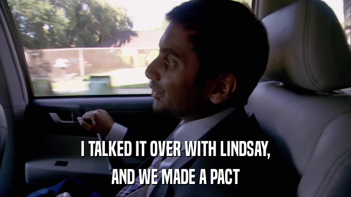 I TALKED IT OVER WITH LINDSAY, AND WE MADE A PACT 
