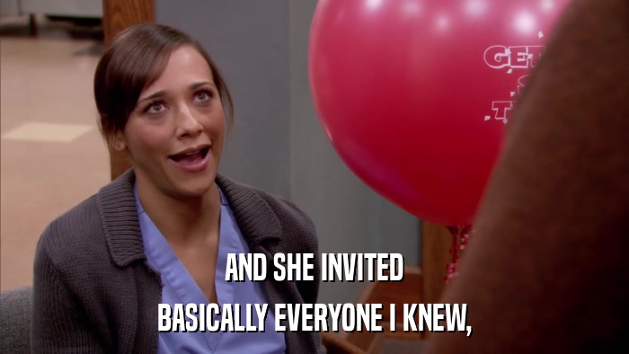 AND SHE INVITED BASICALLY EVERYONE I KNEW, 