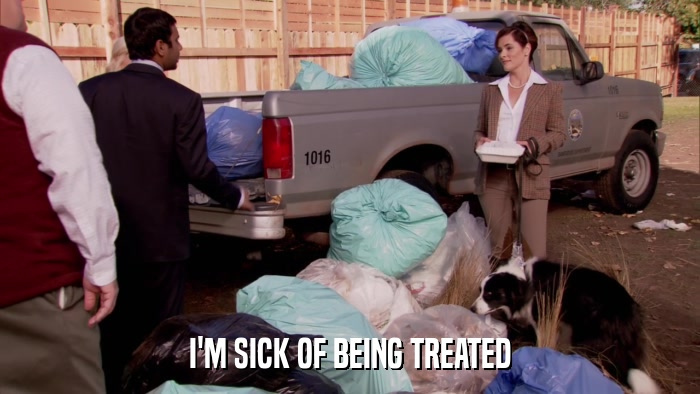 I'M SICK OF BEING TREATED  