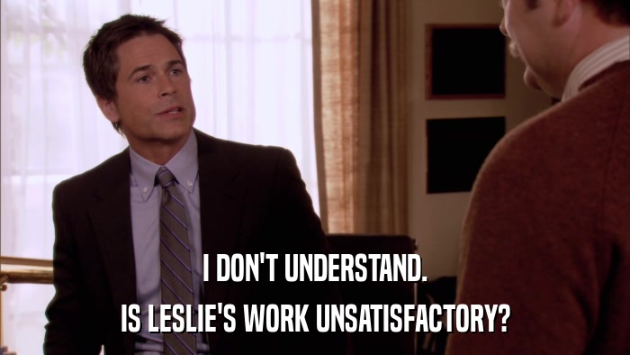 I DON'T UNDERSTAND. IS LESLIE'S WORK UNSATISFACTORY? 