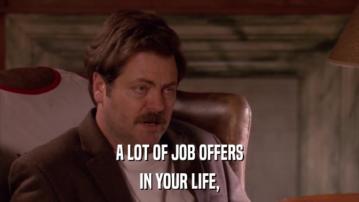 A LOT OF JOB OFFERS IN YOUR LIFE, 