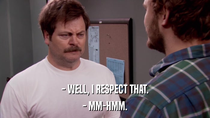 - WELL, I RESPECT THAT. - MM-HMM. 