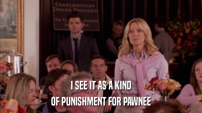 I SEE IT AS A KIND OF PUNISHMENT FOR PAWNEE 