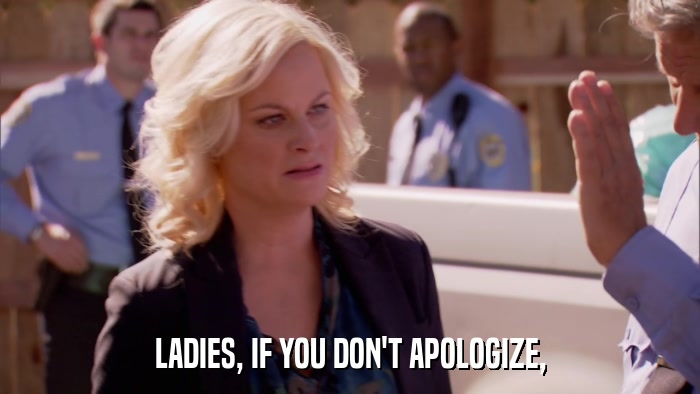 LADIES, IF YOU DON'T APOLOGIZE,  