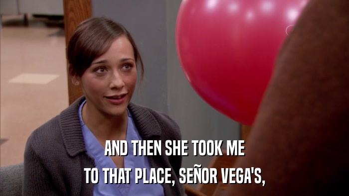 AND THEN SHE TOOK ME TO THAT PLACE, SEñOR VEGA'S, 