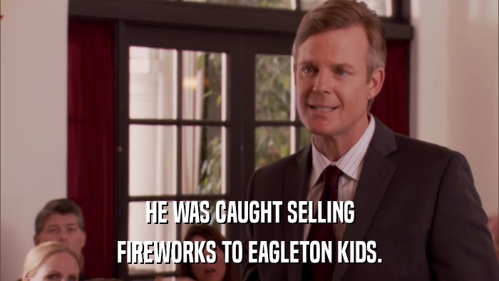 HE WAS CAUGHT SELLING FIREWORKS TO EAGLETON KIDS. 