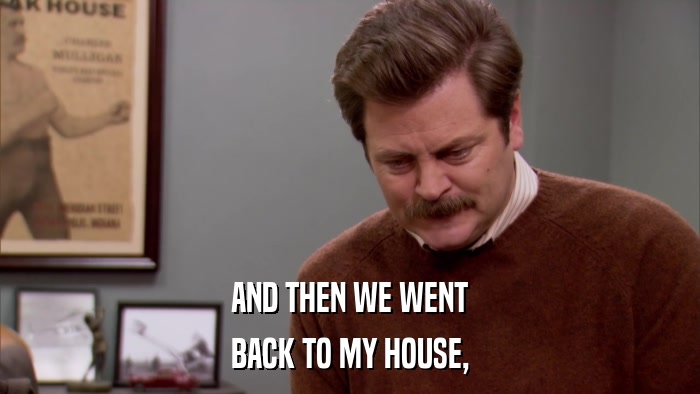 AND THEN WE WENT BACK TO MY HOUSE, 