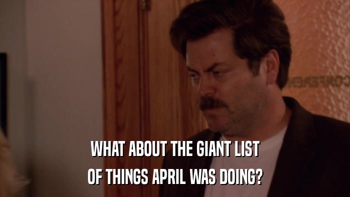 WHAT ABOUT THE GIANT LIST OF THINGS APRIL WAS DOING? 