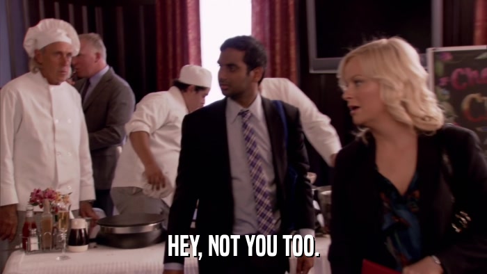 HEY, NOT YOU TOO.  