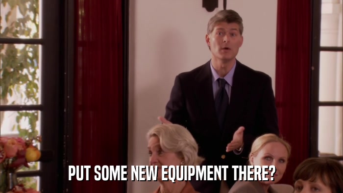 PUT SOME NEW EQUIPMENT THERE?  