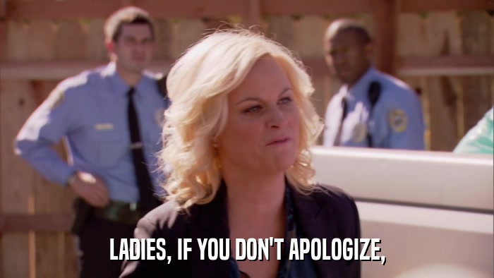 LADIES, IF YOU DON'T APOLOGIZE,  