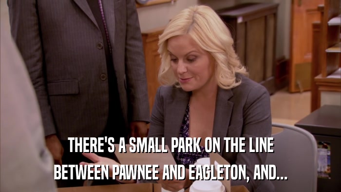 THERE'S A SMALL PARK ON THE LINE BETWEEN PAWNEE AND EAGLETON, AND... 