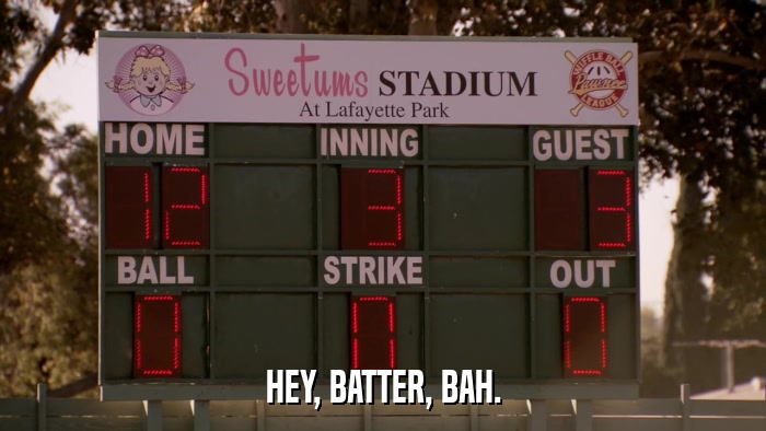 HEY, BATTER, BAH.  