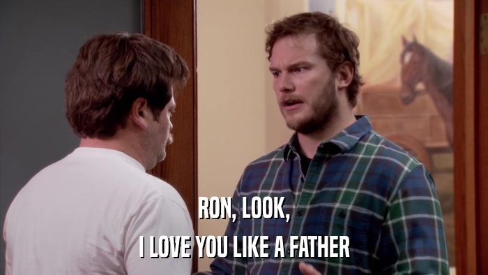 RON, LOOK, I LOVE YOU LIKE A FATHER 