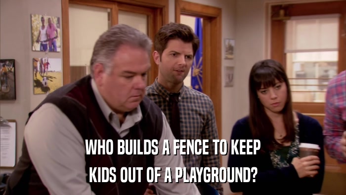 WHO BUILDS A FENCE TO KEEP KIDS OUT OF A PLAYGROUND? 