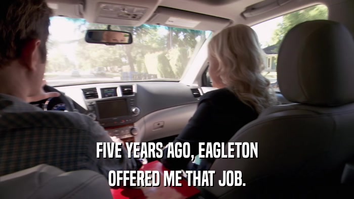 FIVE YEARS AGO, EAGLETON OFFERED ME THAT JOB. 