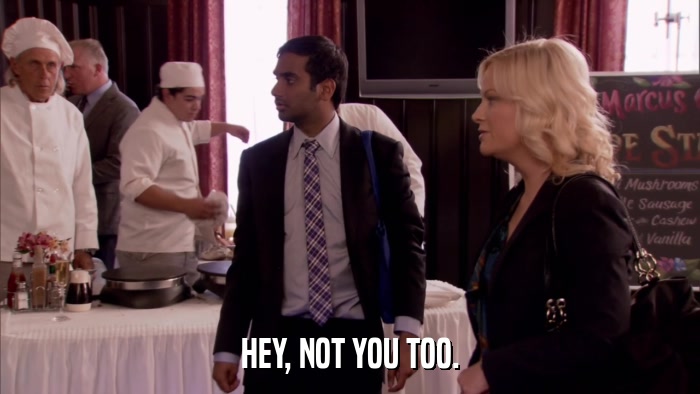 HEY, NOT YOU TOO.  