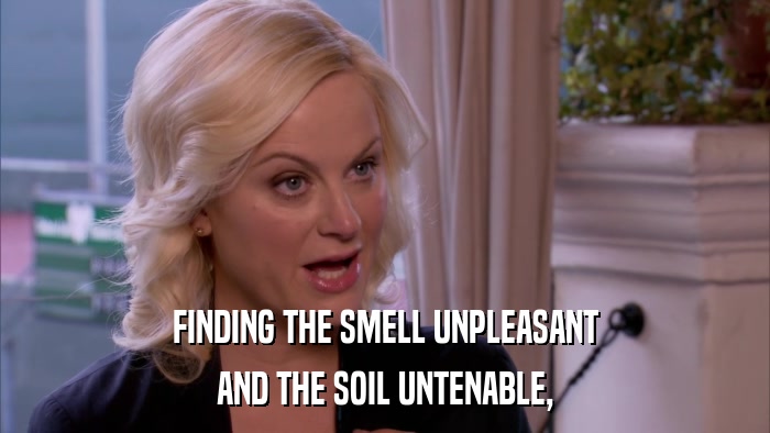 FINDING THE SMELL UNPLEASANT AND THE SOIL UNTENABLE, 