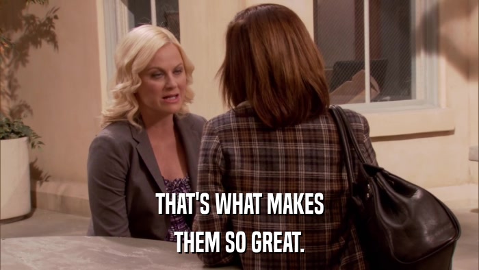 THAT'S WHAT MAKES THEM SO GREAT. 