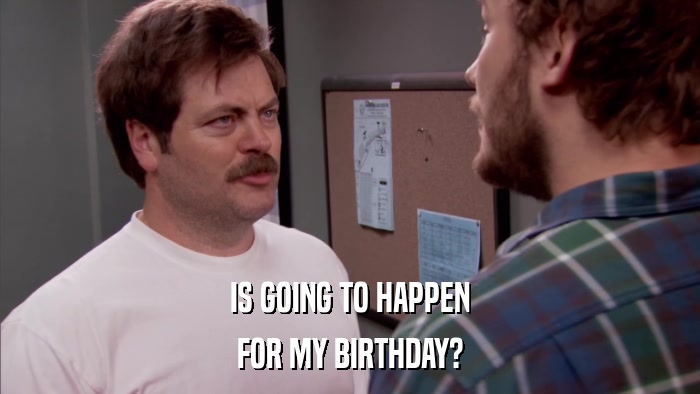 IS GOING TO HAPPEN FOR MY BIRTHDAY? 