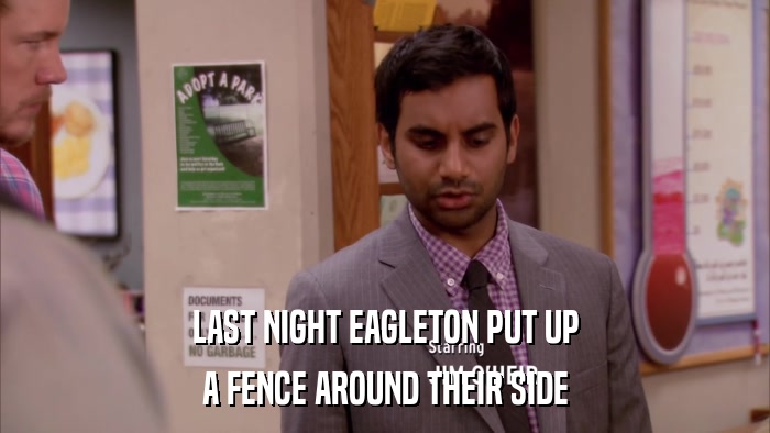 LAST NIGHT EAGLETON PUT UP A FENCE AROUND THEIR SIDE 