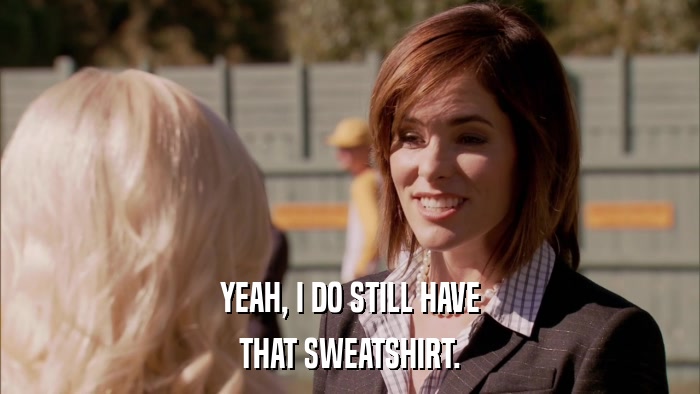 YEAH, I DO STILL HAVE THAT SWEATSHIRT. 