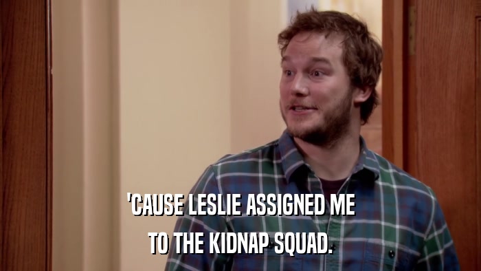 'CAUSE LESLIE ASSIGNED ME TO THE KIDNAP SQUAD. 