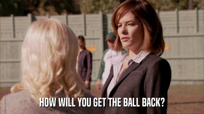 HOW WILL YOU GET THE BALL BACK?  