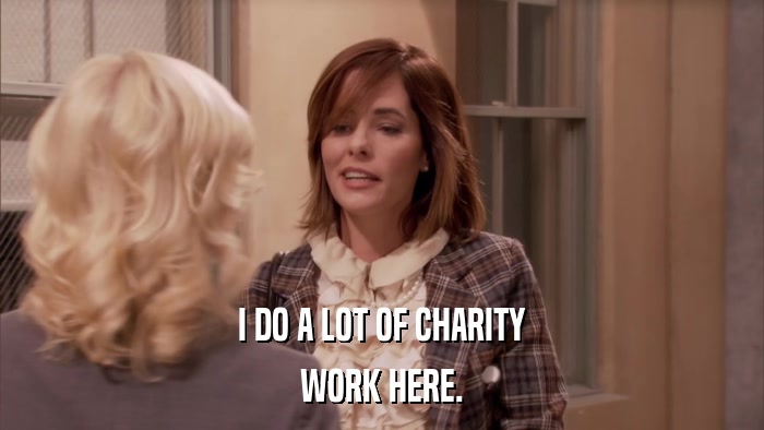 I DO A LOT OF CHARITY WORK HERE. 