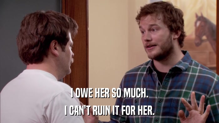I OWE HER SO MUCH. I CAN'T RUIN IT FOR HER. 