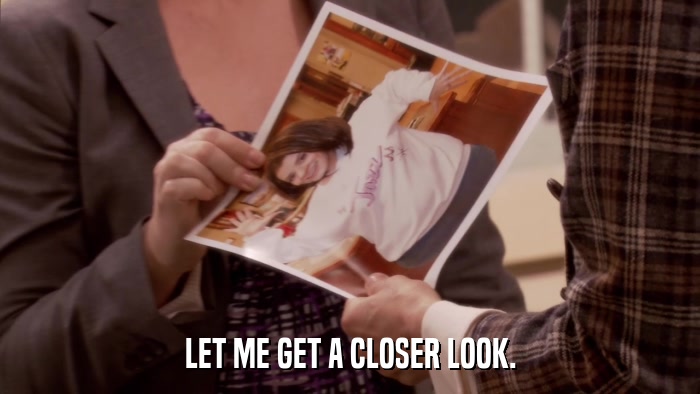 LET ME GET A CLOSER LOOK.  