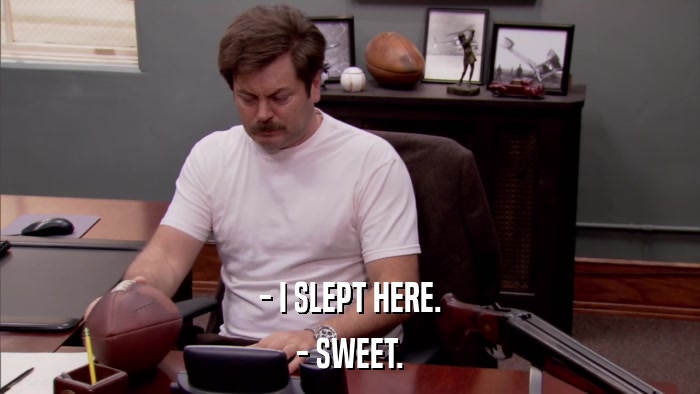 - I SLEPT HERE. - SWEET. 