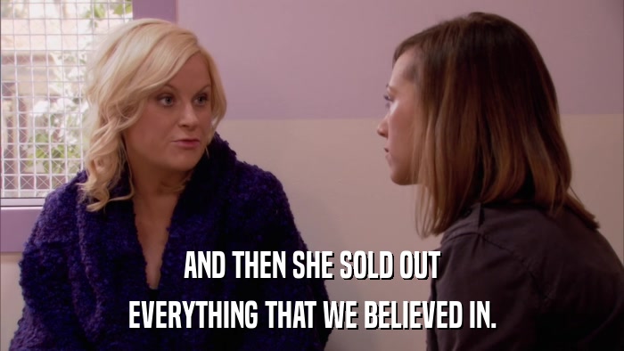 AND THEN SHE SOLD OUT EVERYTHING THAT WE BELIEVED IN. 
